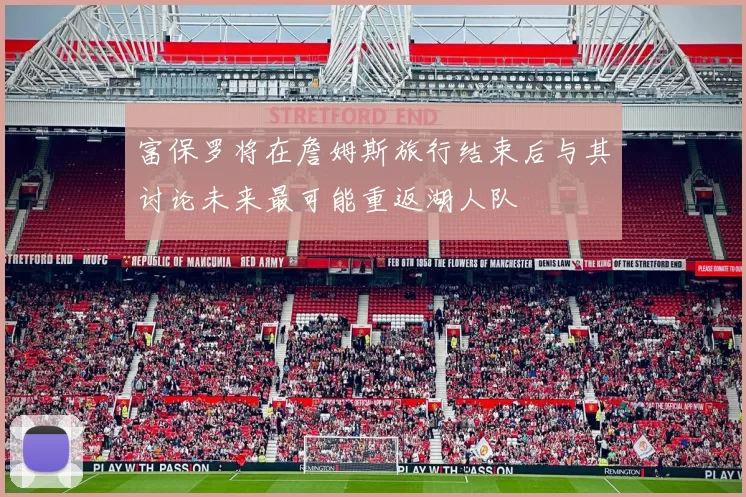 富保罗将在詹姆斯旅行结束后与其讨论未来最可能重返湖人队