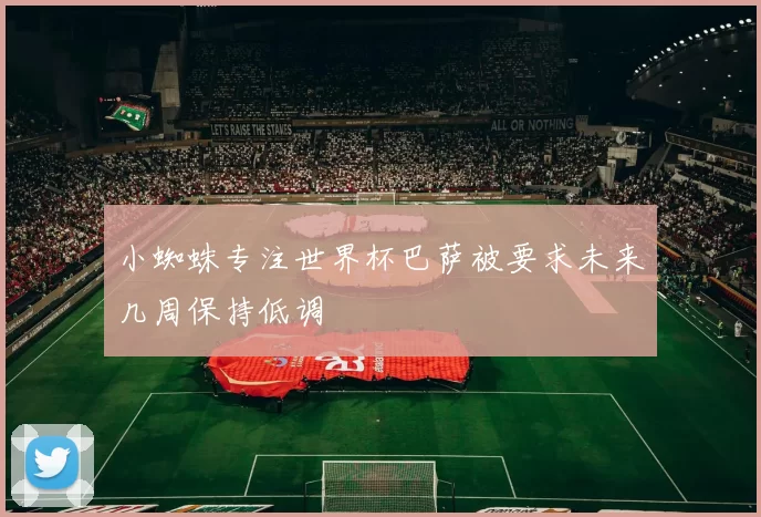 小蜘蛛专注世界杯巴萨被要求未来几周保持低调