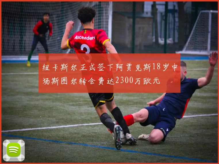 纽卡斯尔正式签下阿贾克斯18岁中场斯图尔转会费达2300万欧元