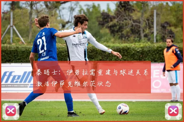 泰晤士：伊劳拉需重建与球迷关系激活伊萨克维尔茨状态
