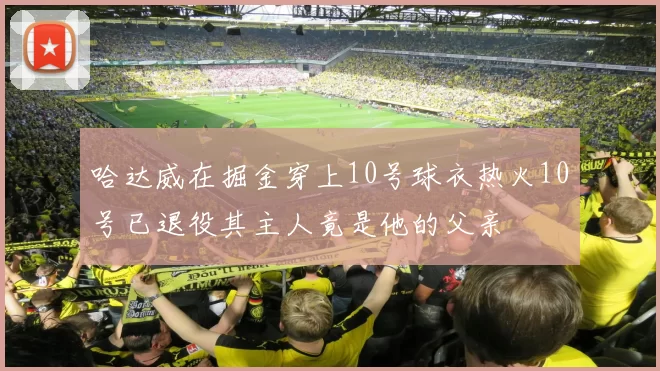 哈达威在掘金穿上10号球衣热火10号已退役其主人竟是他的父亲