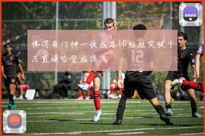 佛得角门神一夜成名IG粉丝突破千万直逼哈登成顶流